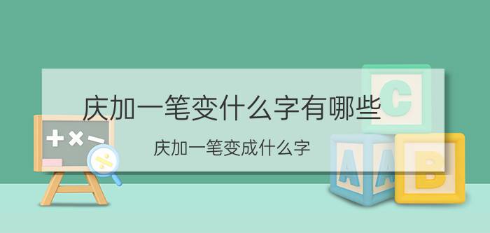 庆加一笔变什么字有哪些（庆加一笔变成什么字 庆加一笔变成字简介）